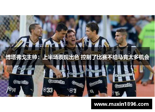 博塔弗戈主帅：上半场表现出色 控制了比赛不给马竞太多机会