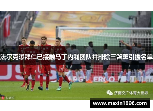 法尔克曝拜仁已接触马丁内利团队并排除三笘薰引援名单