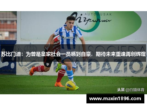 苏比门迪：为曾是皇家社会一员感到自豪，期待未来重逢再创辉煌