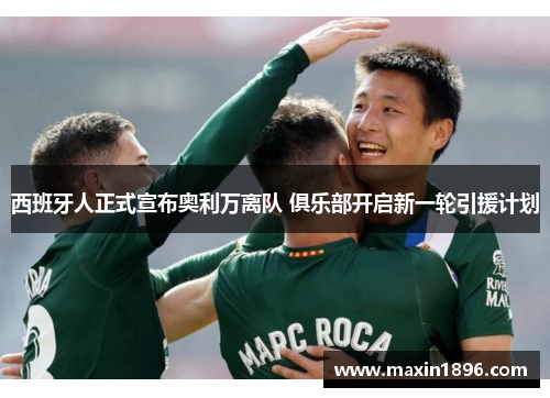 西班牙人正式宣布奥利万离队 俱乐部开启新一轮引援计划
